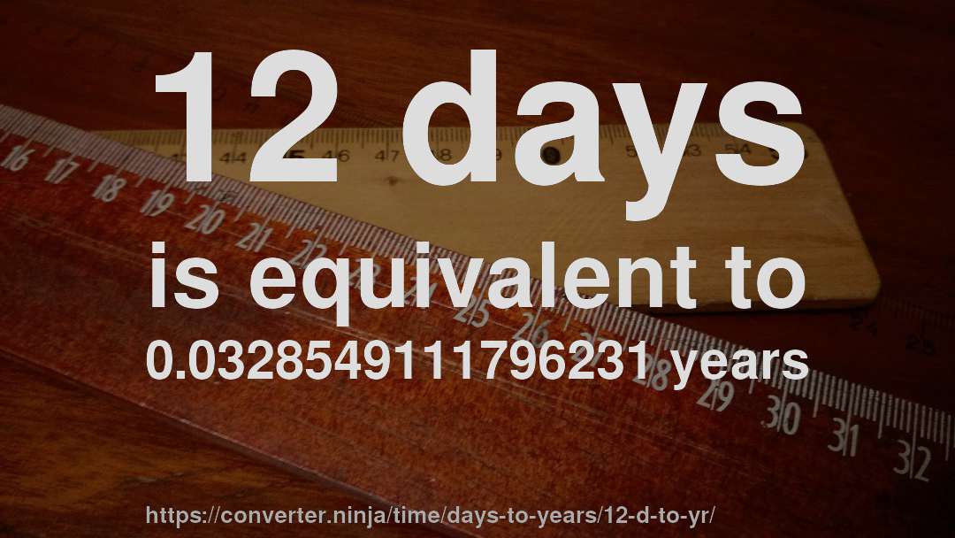 12 days is equivalent to 0.0328549111796231 years
