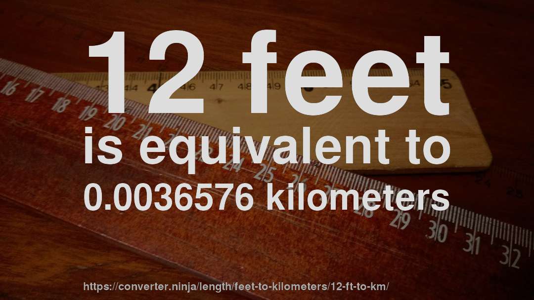 12 feet is equivalent to 0.0036576 kilometers