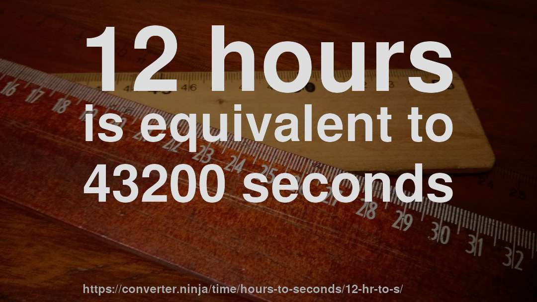 12 hours is equivalent to 43200 seconds
