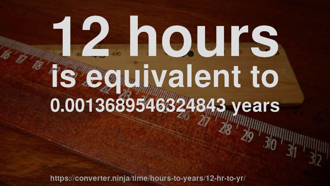 12 hours is equivalent to 0.0013689546324843 years
