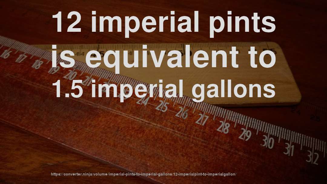 12 imperial pints is equivalent to 1.5 imperial gallons