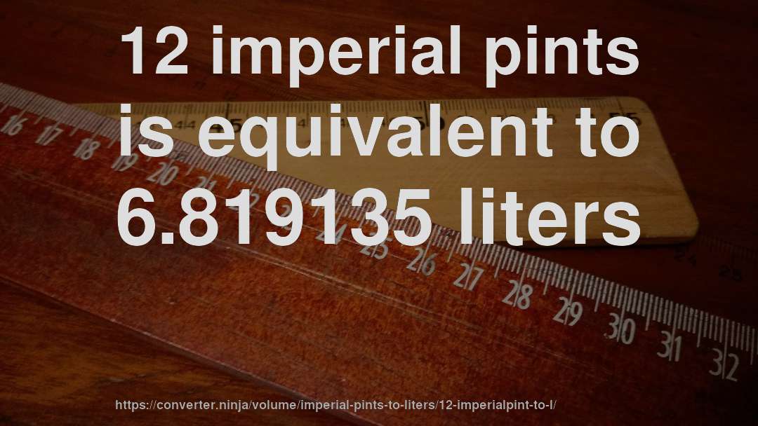 12 imperial pints is equivalent to 6.819135 liters