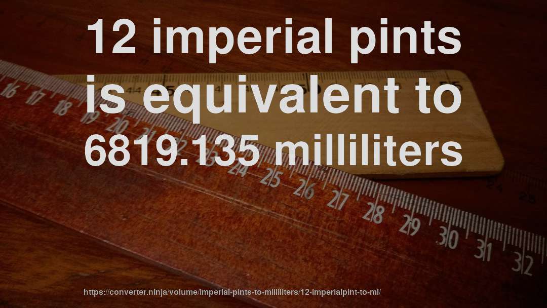 12 imperial pints is equivalent to 6819.135 milliliters