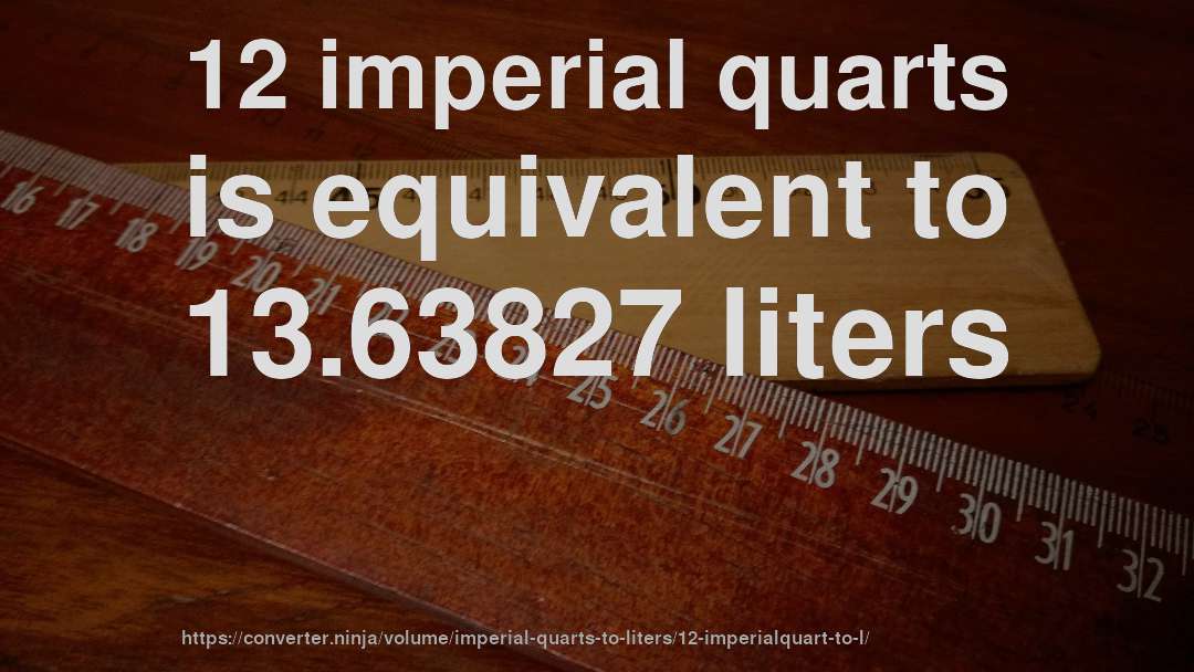 12 imperial quarts is equivalent to 13.63827 liters