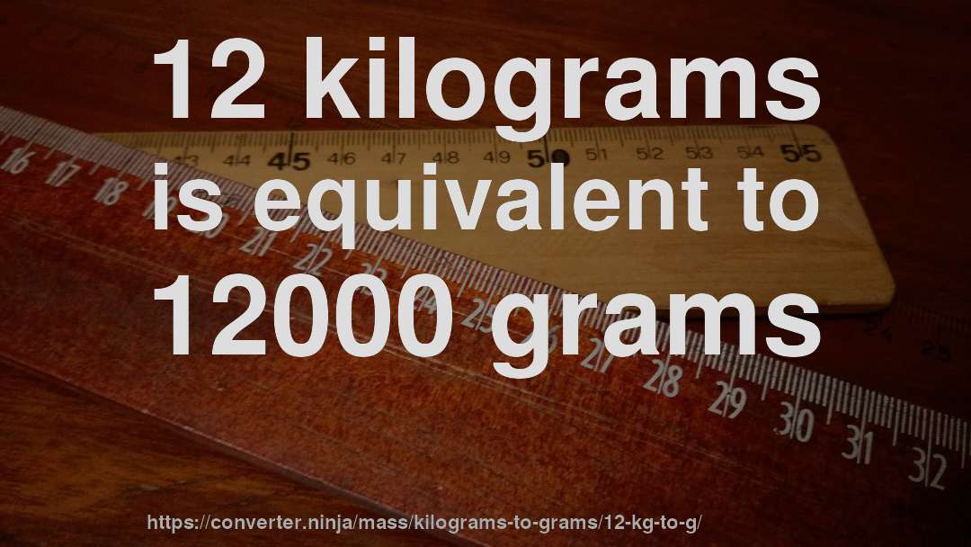12 kilograms is equivalent to 12000 grams