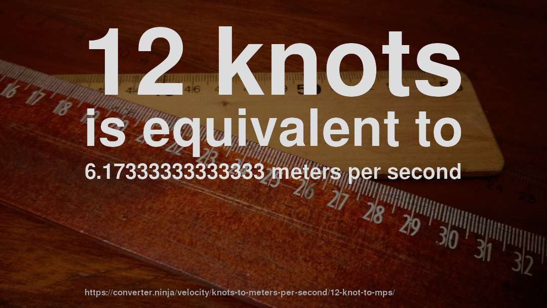 12 knots is equivalent to 6.17333333333333 meters per second