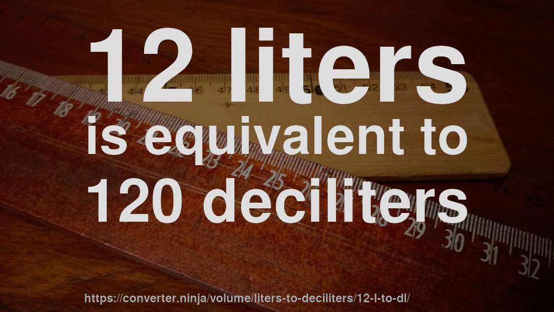 12 liters is equivalent to 120 deciliters