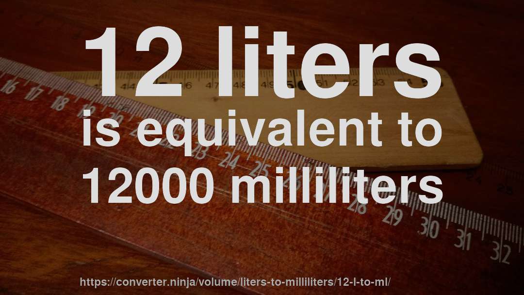 12 liters is equivalent to 12000 milliliters