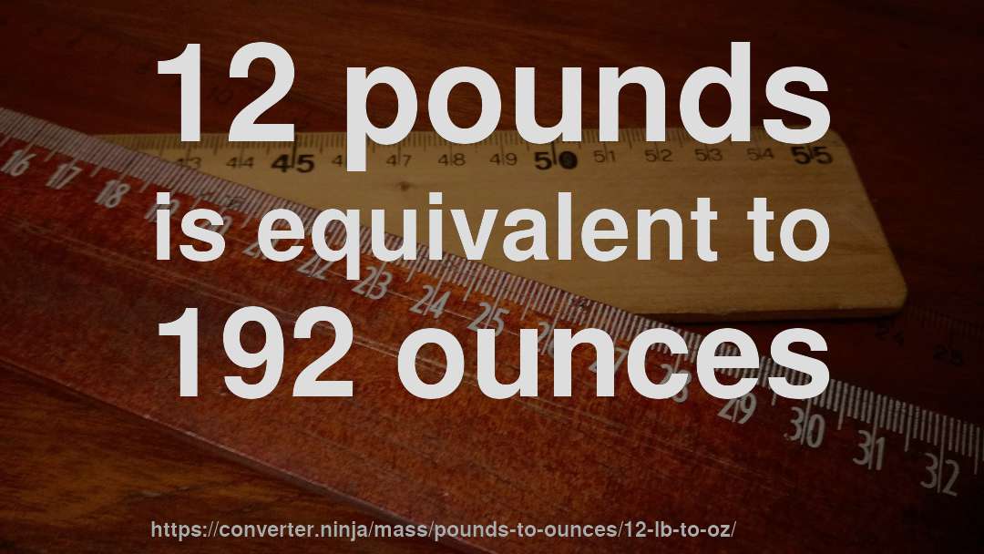 12 pounds is equivalent to 192 ounces