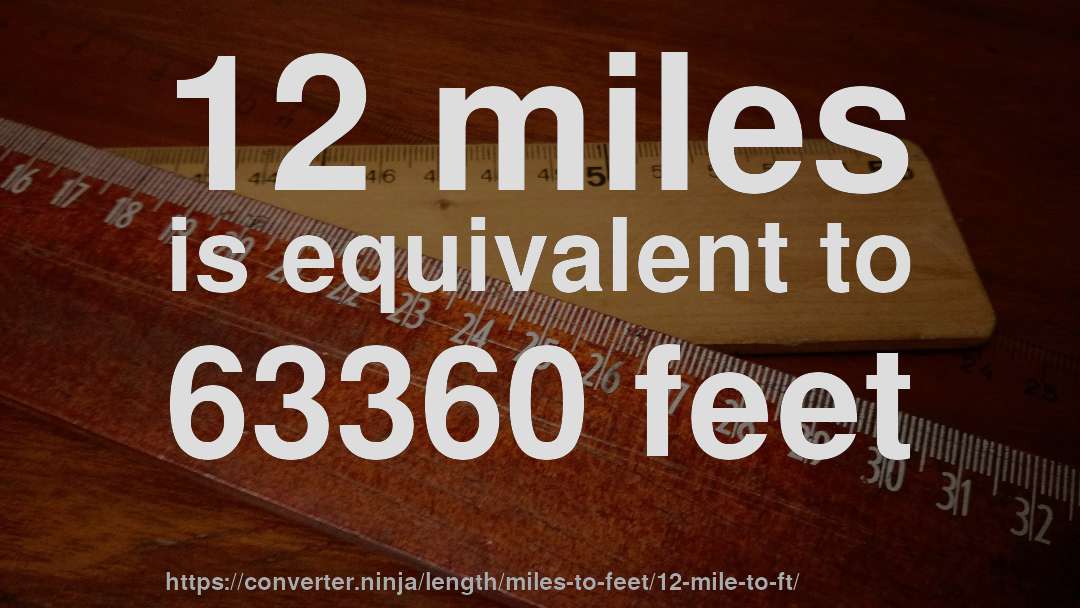 12 miles is equivalent to 63360 feet