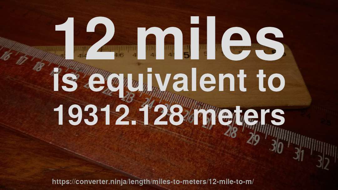 12 miles is equivalent to 19312.128 meters