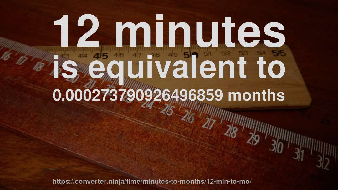 12 minutes is equivalent to 0.000273790926496859 months