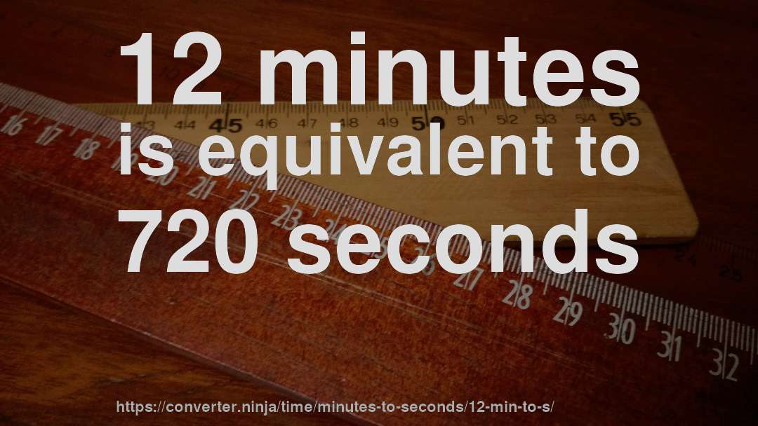 12 minutes is equivalent to 720 seconds