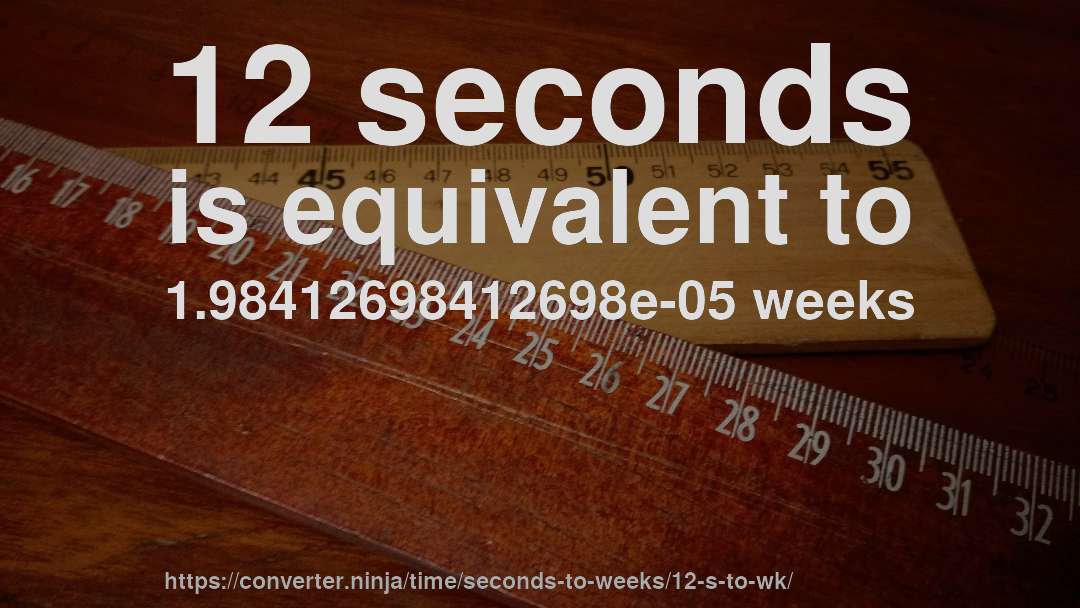 12 seconds is equivalent to 1.98412698412698e-05 weeks