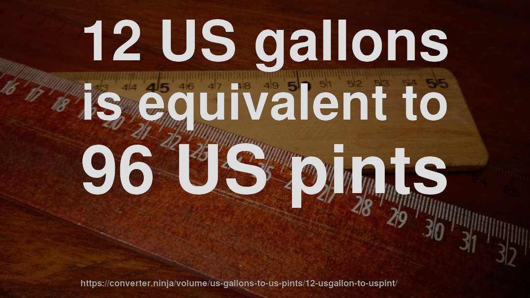 12 US gallons is equivalent to 96 US pints