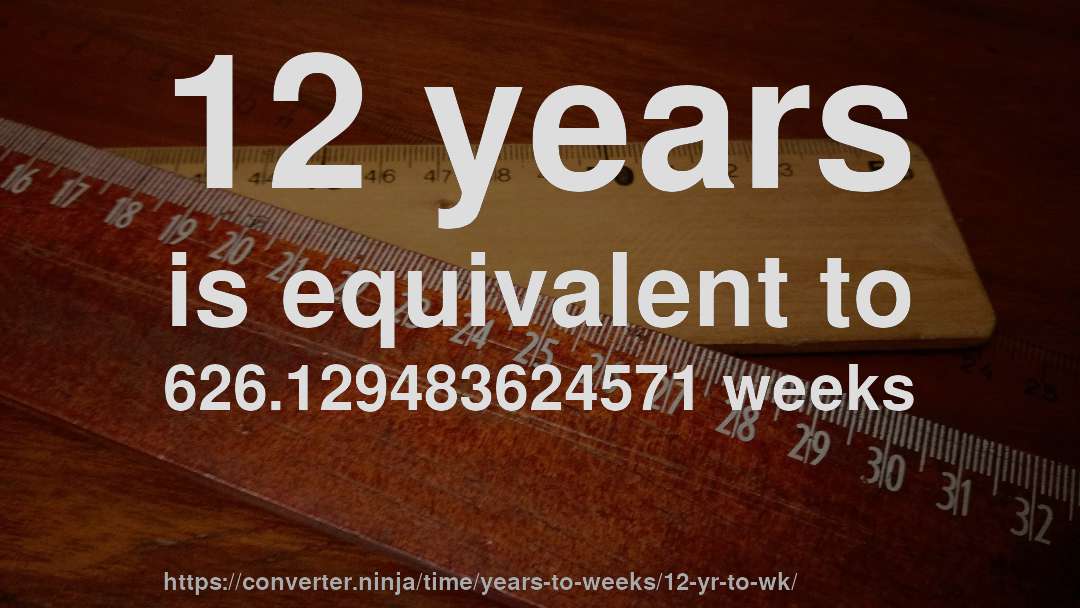 12 years is equivalent to 626.129483624571 weeks