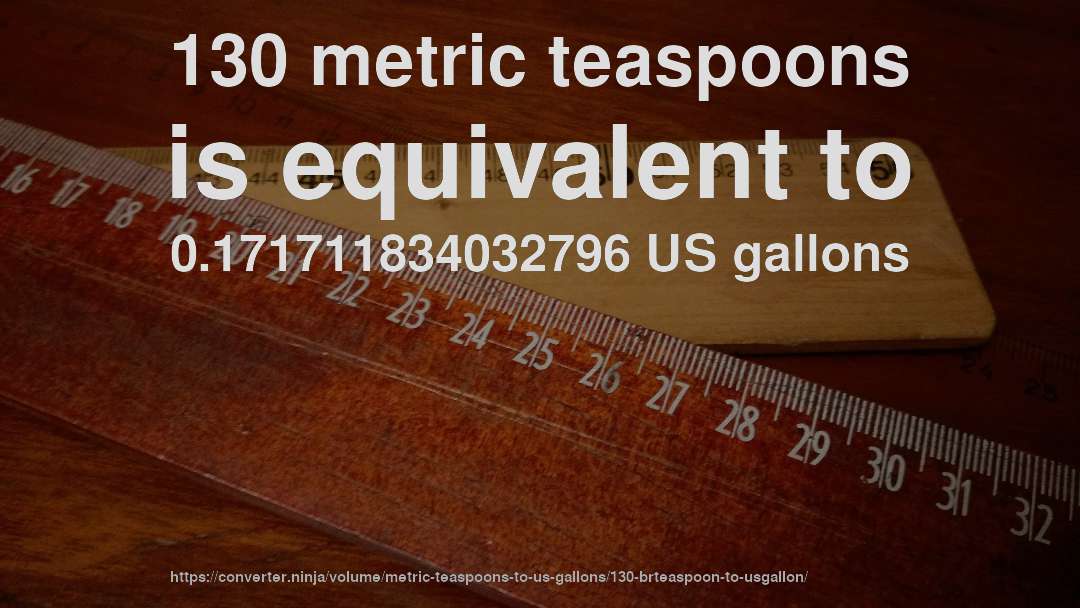 130 metric teaspoons is equivalent to 0.171711834032796 US gallons
