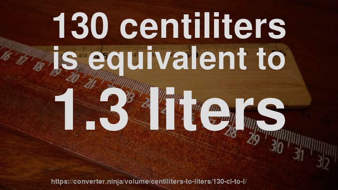 130 centiliters is equivalent to 1.3 liters
