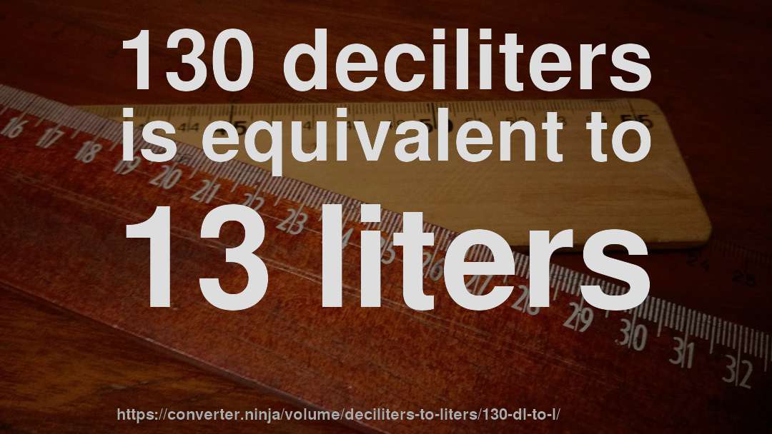 130 deciliters is equivalent to 13 liters