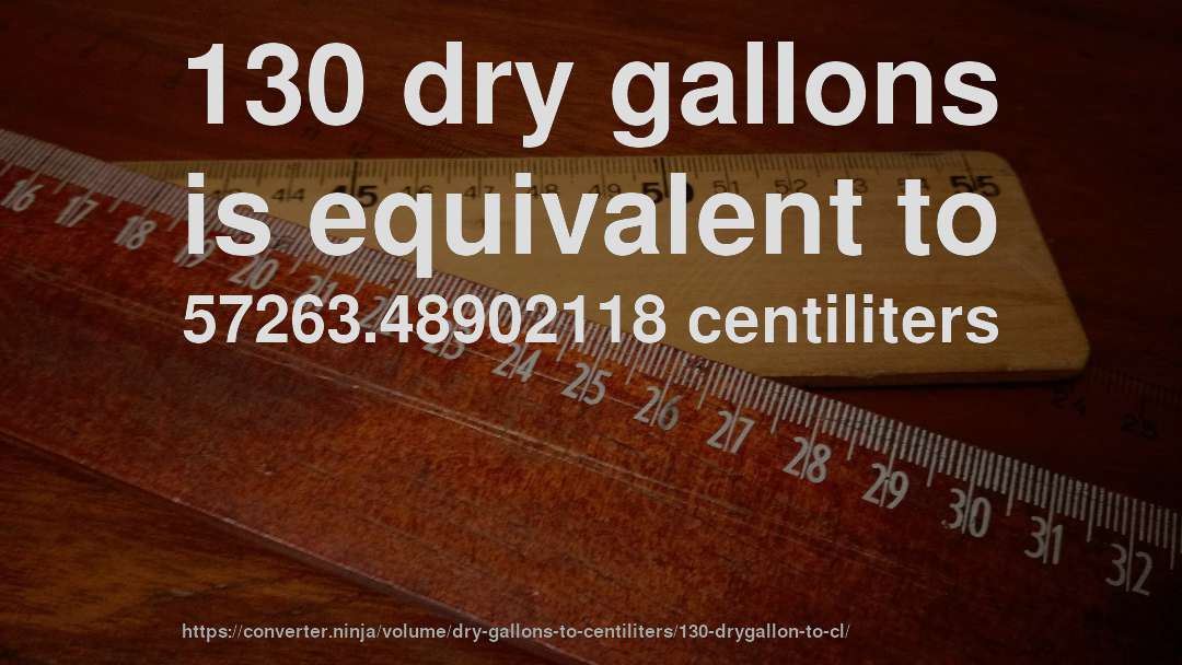 130 dry gallons is equivalent to 57263.48902118 centiliters