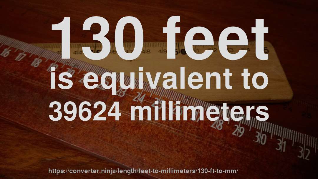 130 feet is equivalent to 39624 millimeters