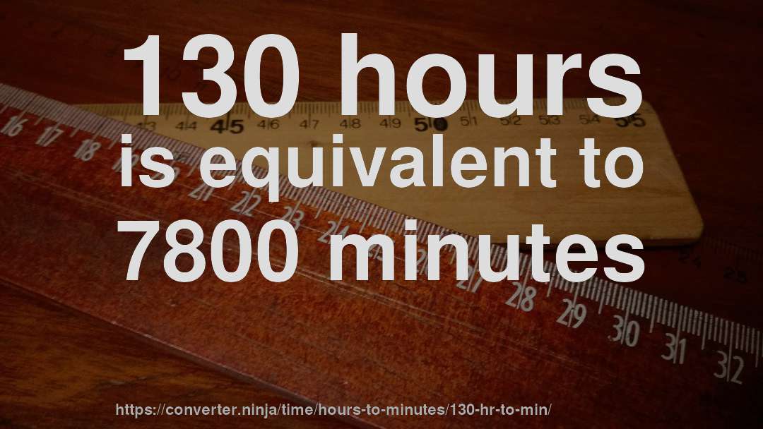 130 hours is equivalent to 7800 minutes