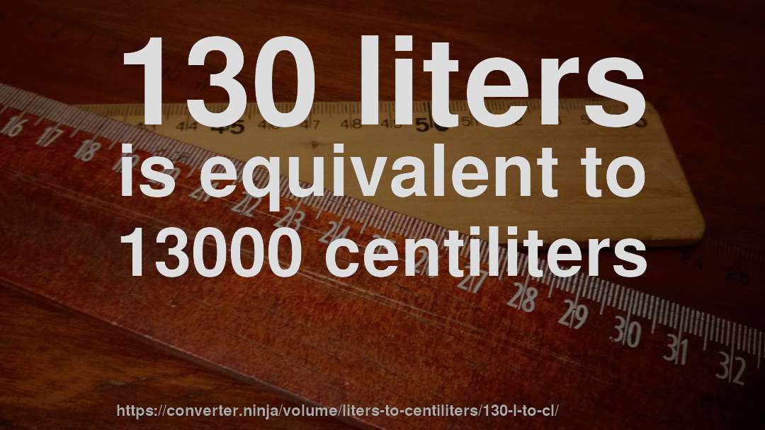 130 liters is equivalent to 13000 centiliters