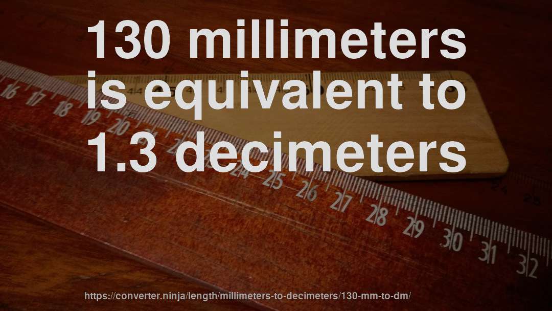 130 millimeters is equivalent to 1.3 decimeters