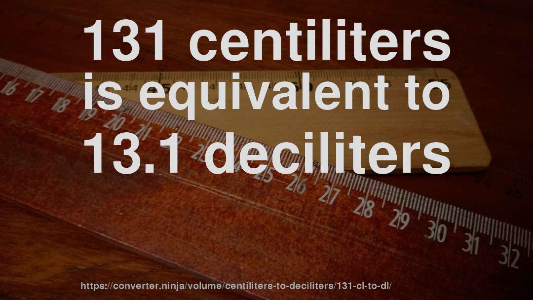 131 centiliters is equivalent to 13.1 deciliters