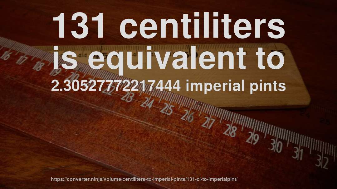 131 centiliters is equivalent to 2.30527772217444 imperial pints