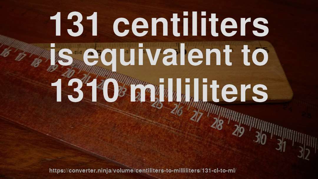 131 centiliters is equivalent to 1310 milliliters