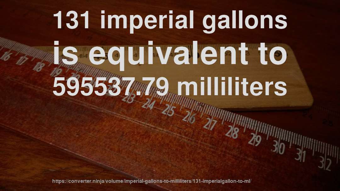 131 imperial gallons is equivalent to 595537.79 milliliters