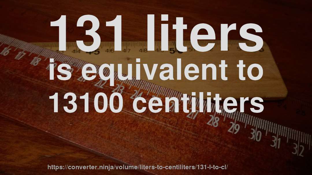 131 liters is equivalent to 13100 centiliters