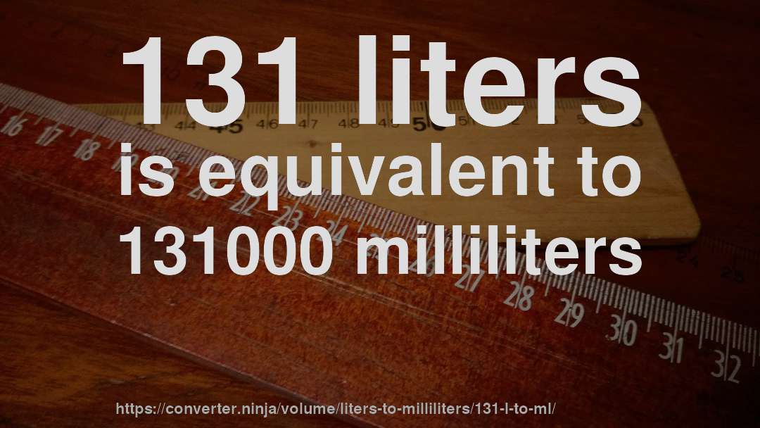 131 liters is equivalent to 131000 milliliters
