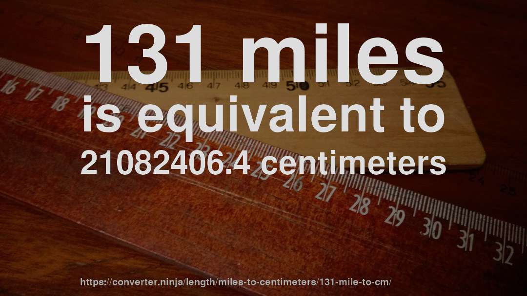 131 miles is equivalent to 21082406.4 centimeters