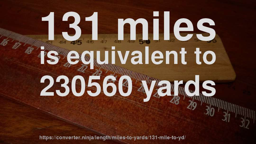 131 miles is equivalent to 230560 yards