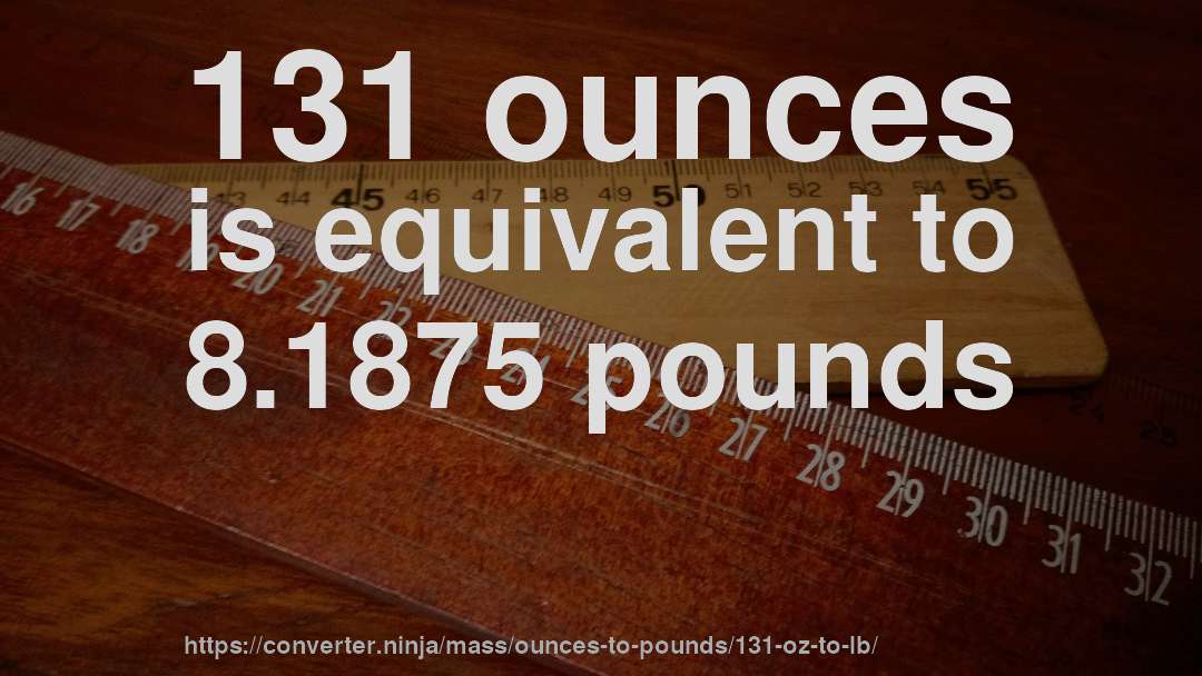 131 ounces is equivalent to 8.1875 pounds
