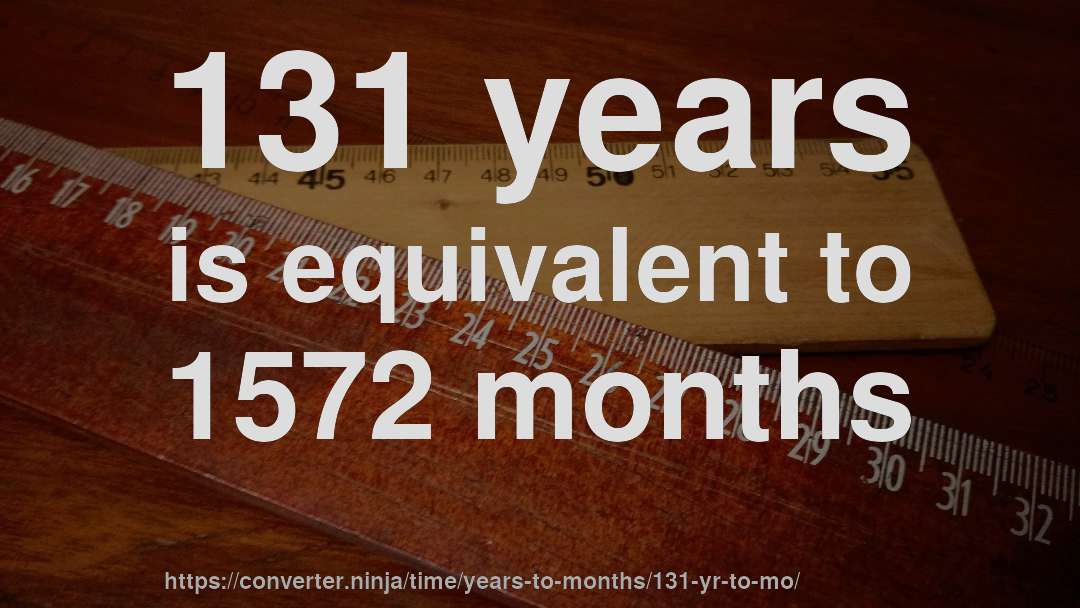 131 years is equivalent to 1572 months