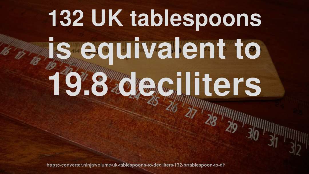 132 UK tablespoons is equivalent to 19.8 deciliters