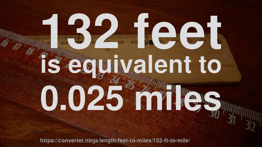 132 feet is equivalent to 0.025 miles