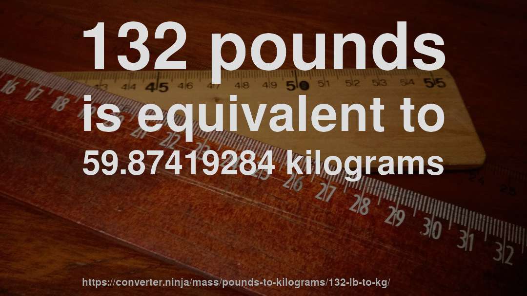 132 pounds is equivalent to 59.87419284 kilograms