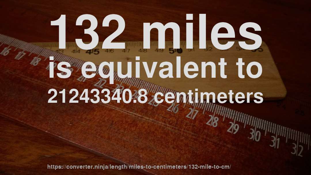 132 miles is equivalent to 21243340.8 centimeters