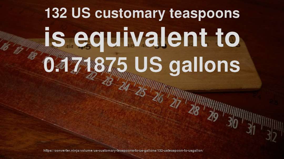 132 US customary teaspoons is equivalent to 0.171875 US gallons