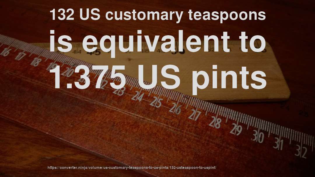 132 US customary teaspoons is equivalent to 1.375 US pints