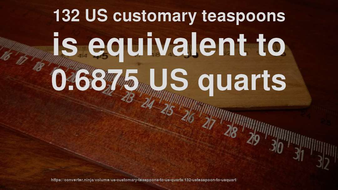 132 US customary teaspoons is equivalent to 0.6875 US quarts