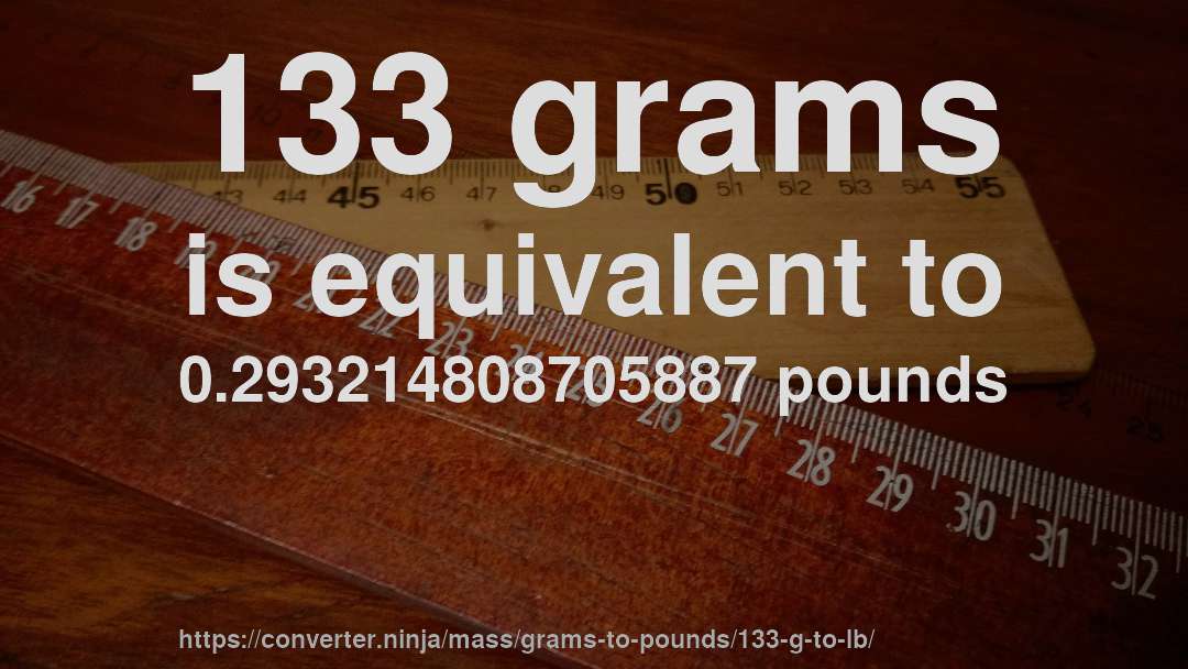 133 grams is equivalent to 0.293214808705887 pounds