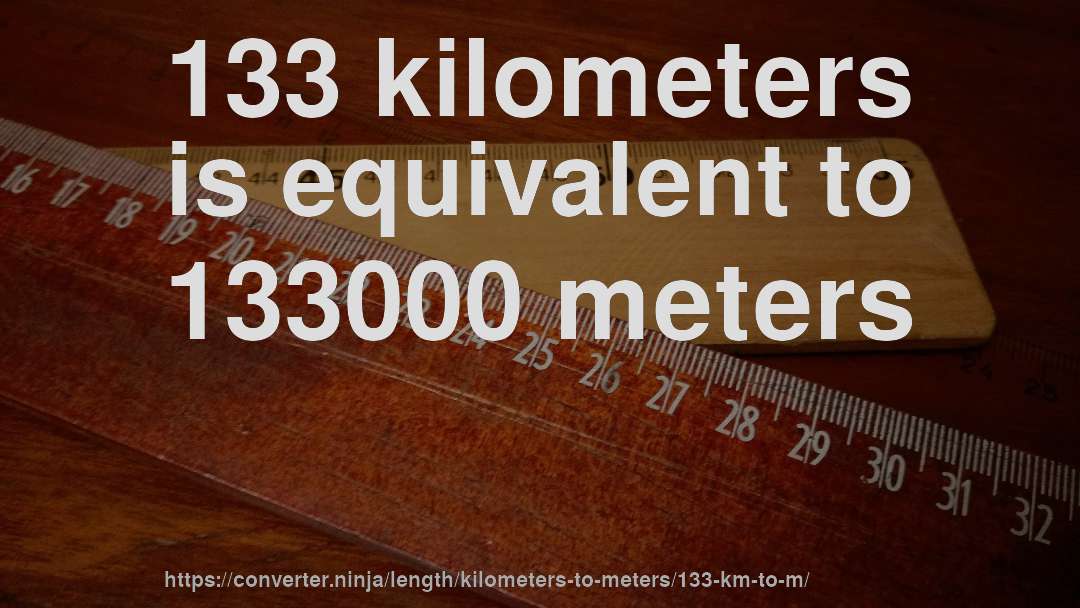 133 kilometers is equivalent to 133000 meters
