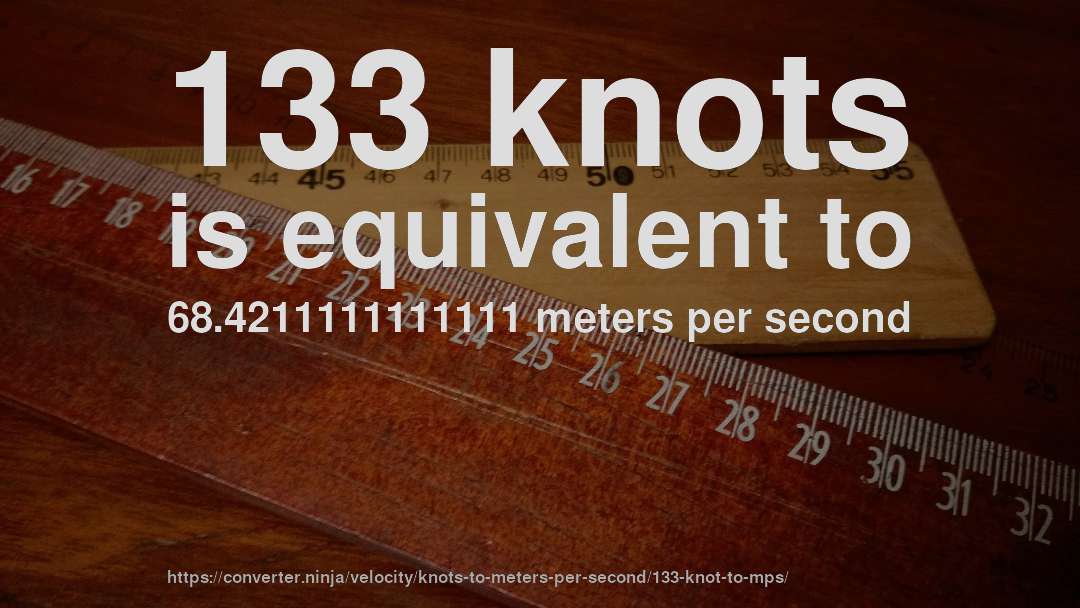 133 knots is equivalent to 68.4211111111111 meters per second