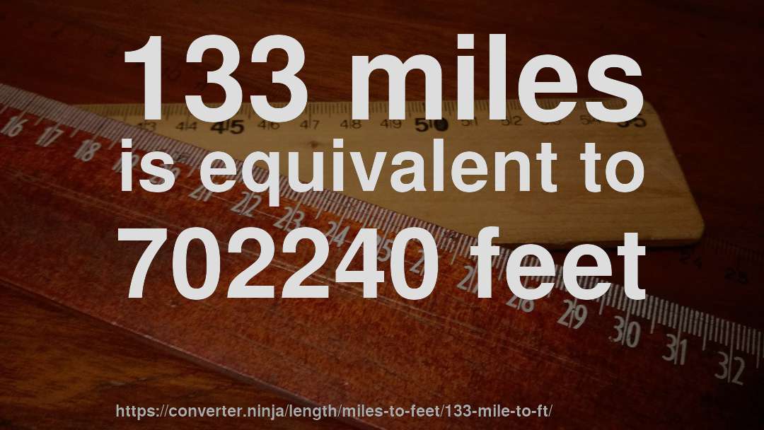 133 miles is equivalent to 702240 feet