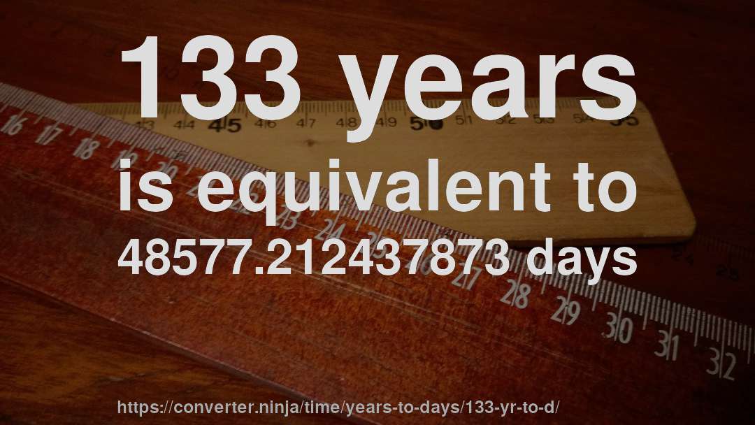 133 years is equivalent to 48577.212437873 days